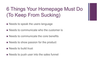 6 Things Your Homepage Must Do
(To Keep From Sucking)
   Needs to speak the users language

   Needs to communicate who ...