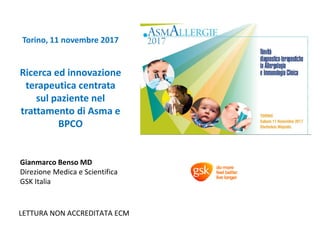 Gianmarco Benso MD
Direzione Medica e Scientifica
GSK Italia
LETTURA NON ACCREDITATA ECM
Ricerca ed innovazione
terapeutica centrata
sul paziente nel
trattamento di Asma e
BPCO
Torino, 11 novembre 2017
 