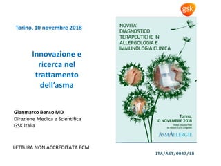 Gianmarco Benso MD
Direzione Medica e Scientifica
GSK Italia
LETTURA NON ACCREDITATA ECM
Innovazione e
ricerca nel
trattamento
dell’asma
Torino, 10 novembre 2018
ITA/AST/0047/18
 