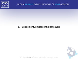 Be resilient, embrace the naysayers NOTE - all content (c) copyright : Graham Benson – Not to be reproduced without the authors permission 