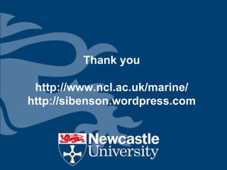 Thank you

 http://www.ncl.ac.uk/marine/
http://sibenson.wordpress.com
 