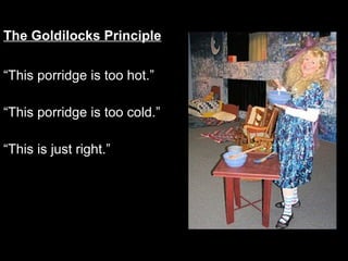 The Goldilocks Principle “ This porridge is too hot.” “ This porridge is too cold.” “ This is just right.” 