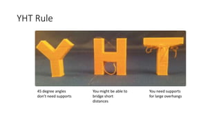 YHT Rule
45 degree angles
don’t need supports
You might be able to
bridge short
distances
You need supports
for large overhangs
 