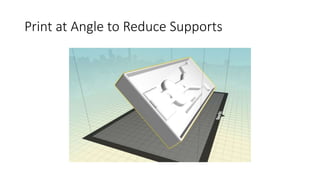 Print at Angle to Reduce Supports
 