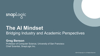 ©2018 SnapLogic, Inc. All Rights Reserved.
The AI Mindset
Bridging Industry and Academic Perspectives
Greg Benson
Professor of Computer Science, University of San Francisco
Chief Scientist, SnapLogic Inc.
 