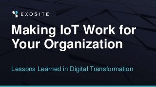 Making IoT Work for
Your Organization
Lessons Learned in Digital Transformation
 