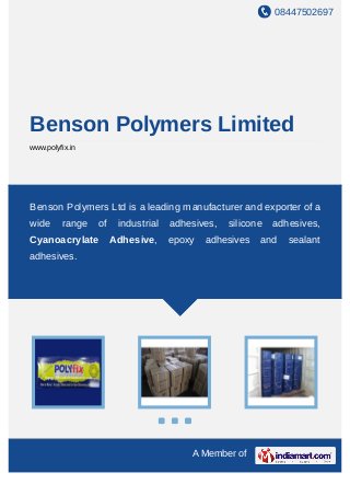 08447502697
A Member of
Benson Polymers Limited
www.polyfix.in
Benson Polymers Ltd is a leading manufacturer and exporter of a
wide range of industrial adhesives, silicone adhesives,
Cyanoacrylate Adhesive, epoxy adhesives and sealant
adhesives.
 