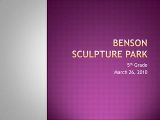 Benson Sculpture Park 5th Grade March 26, 2010 