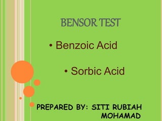 BENSOR TEST
PREPARED BY: SITI RUBIAH
MOHAMAD
• Benzoic Acid
• Sorbic Acid
 