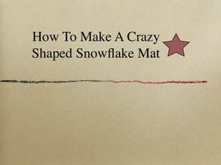 How To Make A Crazy
Shaped Snowﬂake Mat
 