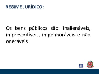 REGIME JURÍDICO:
Os bens públicos são: inalienáveis,
imprescritíveis, impenhoráveis e não
oneráveis
 