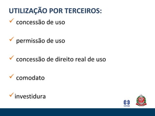 UTILIZAÇÃO POR TERCEIROS:
 concessão de uso
 permissão de uso
 concessão de direito real de uso
 comodato
investidura
 