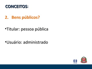 CONCEITOSCONCEITOS:
2. Bens públicos?
•Titular: pessoa pública
•Usuário: administrado
 