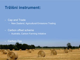 Tržišni instrument:

- Cap and Trade
   - New Zealand, Agricultural Emissions Trading


- Carbon offset scheme
   - Australia, Carbon Farming Initiative


- Carbon Tax
 