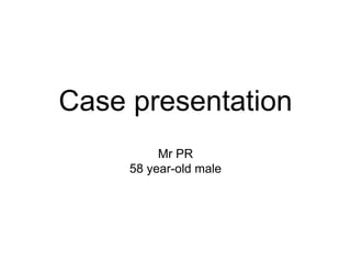 Case presentation
Mr PR
58 year-old male
 