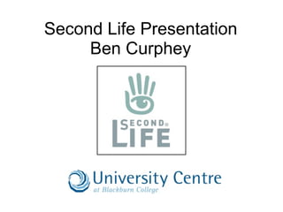 Second Life Presentation
     Ben Curphey
 