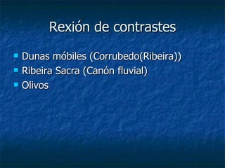 Rexión de contrastes Dunas móbiles (Corrubedo(Ribeira)) Ribeira Sacra (Canón fluvial) Olivos 
