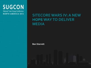 Organized by the Community, for the Community.
SITECORE WARS IV: A NEW
HOPE WAYTO DELIVER
MEDIA
Ben Sterrett
 