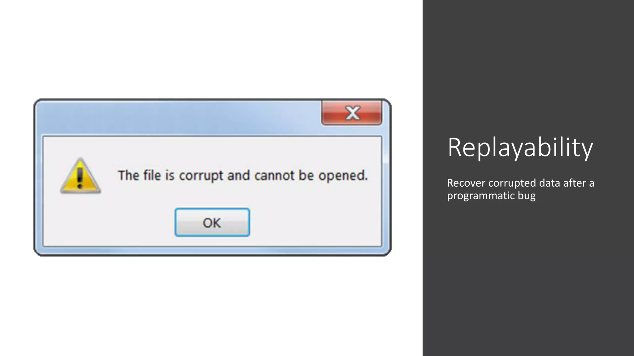 Replayability
Recover corrupted data after a
programmatic bug
 