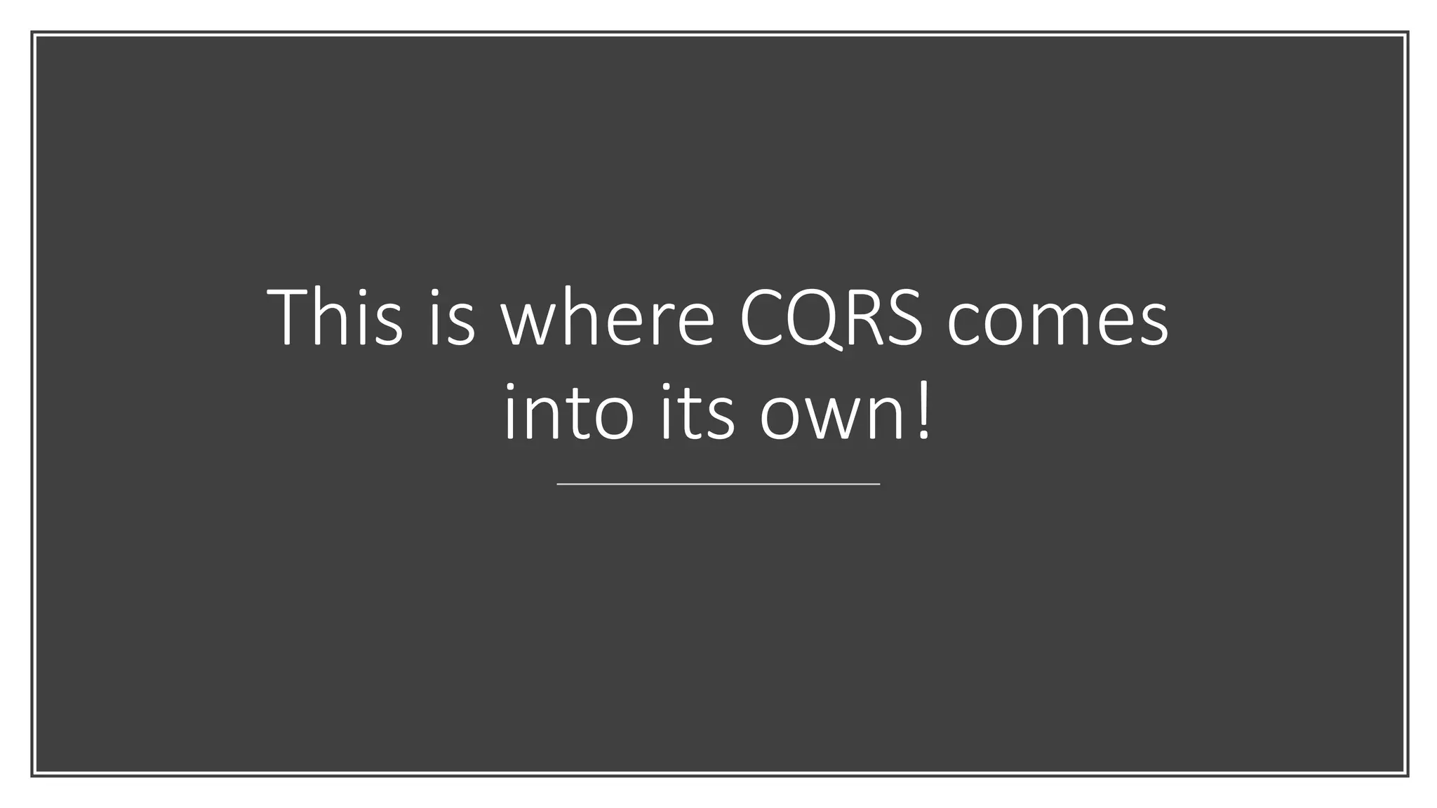 This is where CQRS comes
into its own!
 