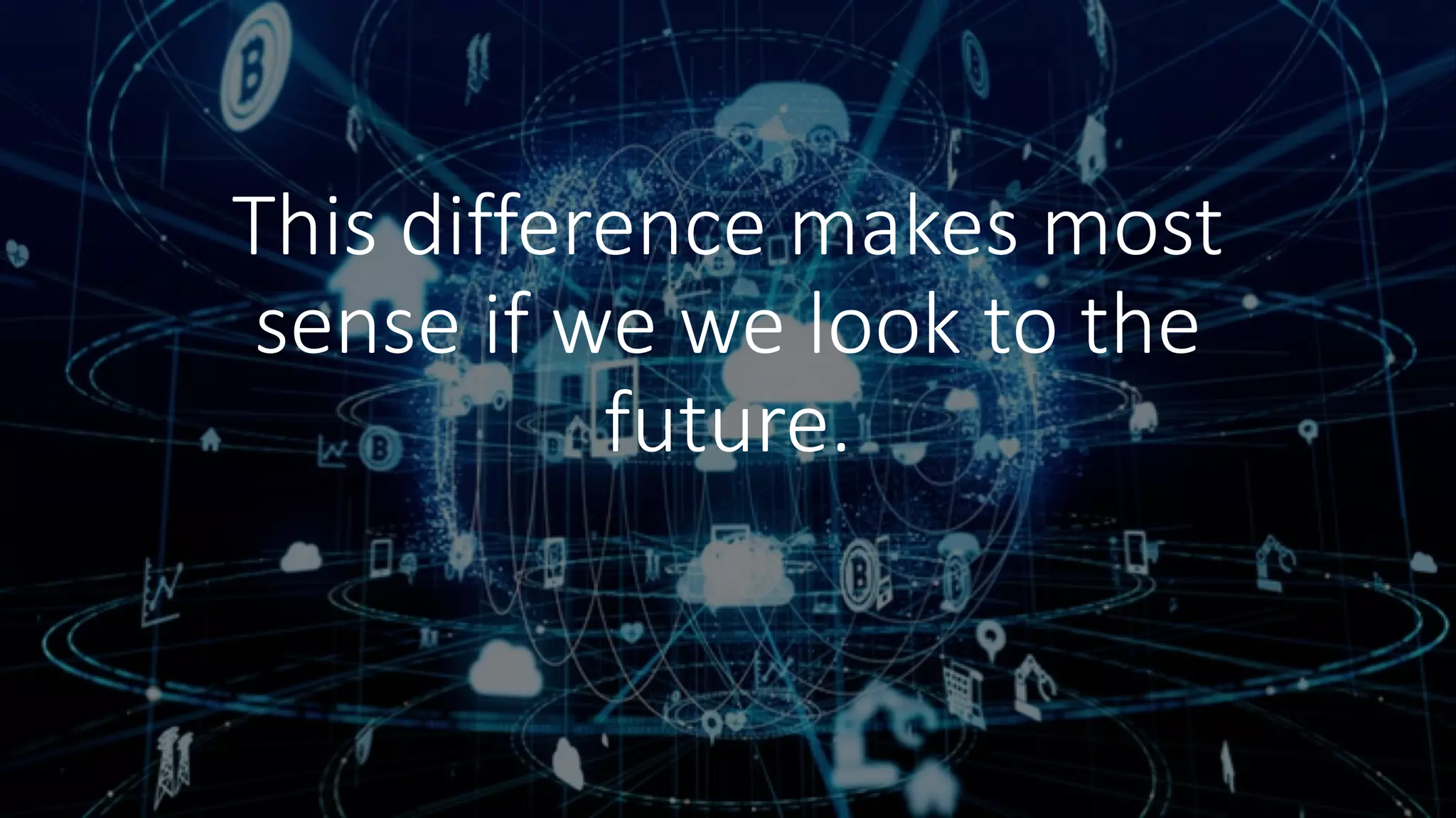 This difference makes most
sense if we we look to the
future.
 