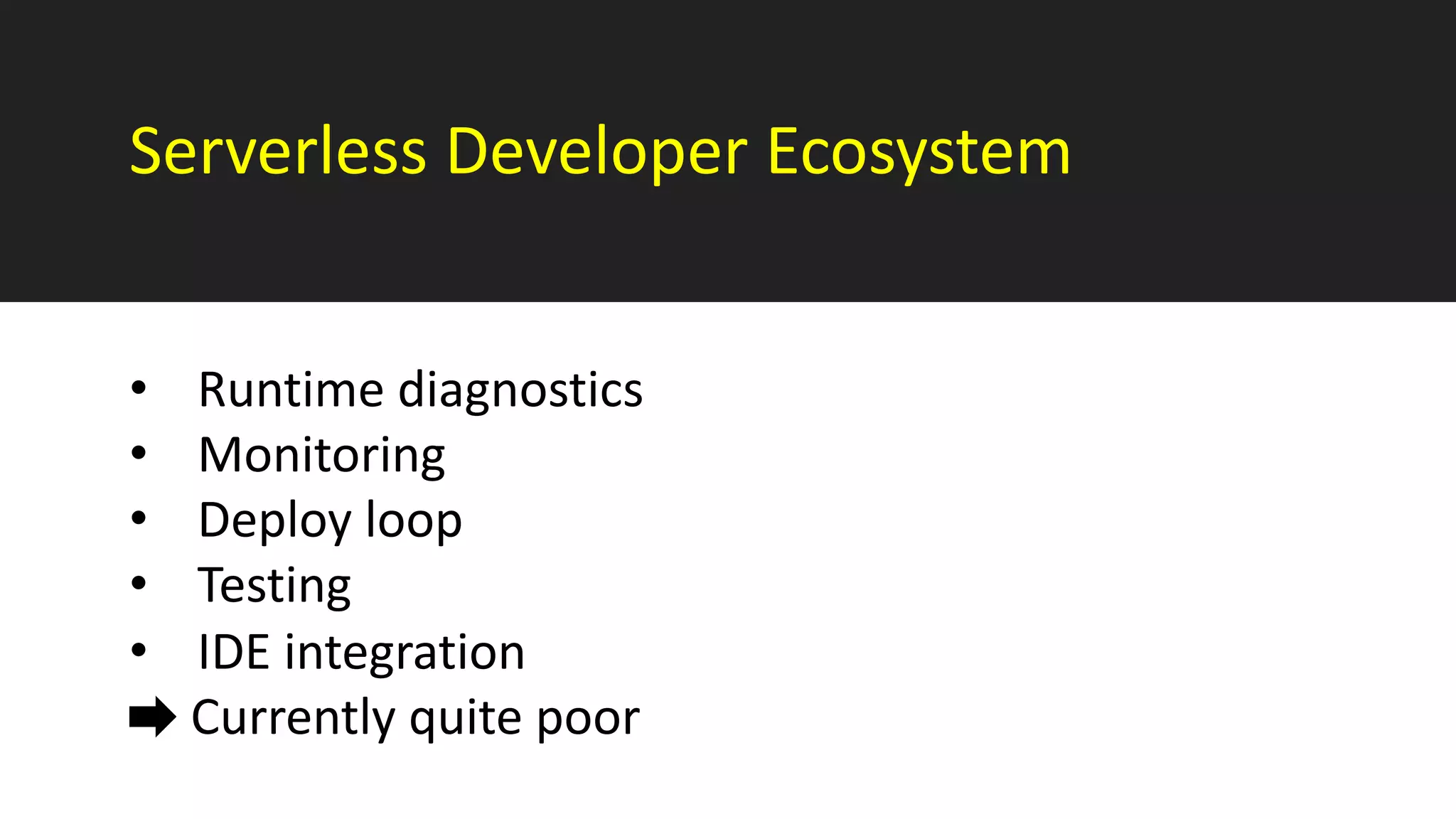 Serverless Developer Ecosystem
• Runtime diagnostics
• Monitoring
• Deploy loop
• Testing
• IDE integration
Currently quite poor
 