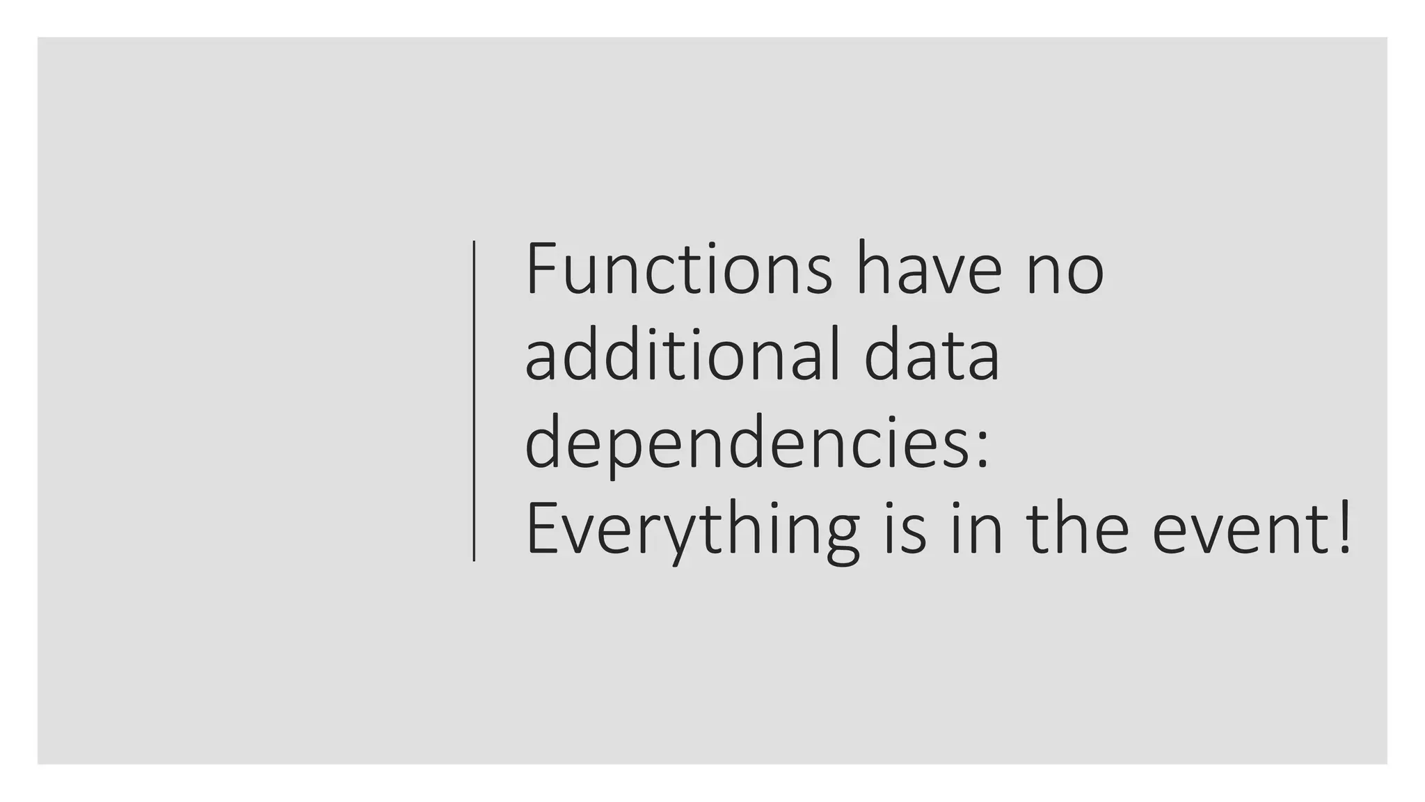 Functions have no
additional data
dependencies:
Everything is in the event!
 