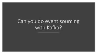 Can you do event sourcing
with Kafka?
 