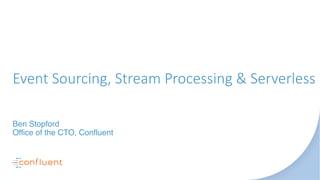 Event Sourcing, Stream Processing & Serverless
Ben Stopford
Office of the CTO, Confluent
 