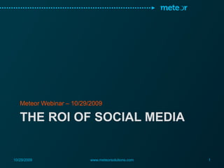 The ROI of social media Meteor Webinar – 10/29/2009 10/29/2009 www.meteorsolutions.com 1 