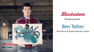 Ben Tallon
Hand Drawn & Organic Illustrator, London
Proudly presents
 