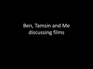 Ben, Tamsin and Me
  discussing films
 