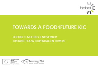 TOWARDS A FOOD4FUTURE KIC
FOODBEST MEETING 8 NOVEMBER
CROWNE PLAZA COPENHAGEN TOWERS

 