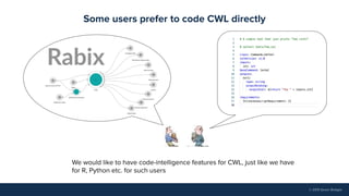 © 2019 Seven Bridges
Some users prefer to code CWL directly
We would like to have code-intelligence features for CWL, just like we have
for R, Python etc. for such users
 