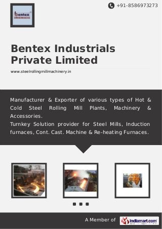+91-8586973273

Bentex Industrials
Private Limited
www.steelrollingmillmachinery.in

Manufacturer & Exporter of various types of Hot &
Cold

Steel

Rolling

Mill

Plants,

Machinery

&

Accessories.
Turnkey Solution provider for Steel Mills, Induction
furnaces, Cont. Cast. Machine & Re-heating Furnaces.

A Member of

 