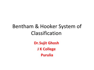 Bentham & Hooker System of
Classification
Dr.Sujit Ghosh
J K College
Purulia
 