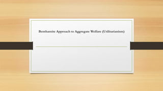 Benthamite Approach to Aggregate Welfare (Utilitarianism)
 