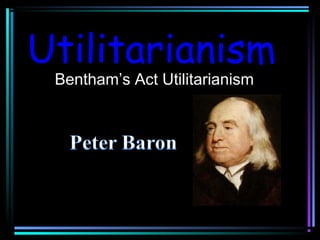 October 12, 2015 philosophicalinvestigations.co.uk
Utilitarianism
Bentham’s Act Utilitarianism
 