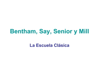 B entham, Say, Senior y Mill La Escuela Clásica 