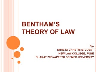 BENTHAM’S
THEORY OF LAW
By-
SHREYA CHHETRI,STUDENT
NEW LAW COLLEGE, PUNE
BHARATI VIDYAPEETH DEEMED UNIVERSITY
 