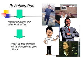 Rehabilitation
Provide education and
other kinds of help
Why? So that criminals
will be changed into good
citizens.
 