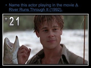• Name this actor playing in the movie A
River Runs Through It (1992).
 