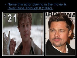 • Name this actor playing in the movie A
River Runs Through It (1992).
 