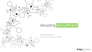 disrupting recruitment
Ben	
  Thompson
Vice	
  President,	
  Digital	
  Strategy
 
