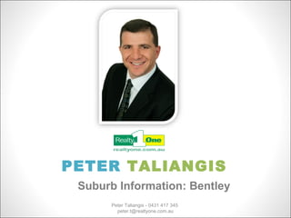 PETER TALIANGIS
 Suburb Information: Bentley
      Peter Taliangis - 0431 417 345
        peter.t@realtyone.com.au
 