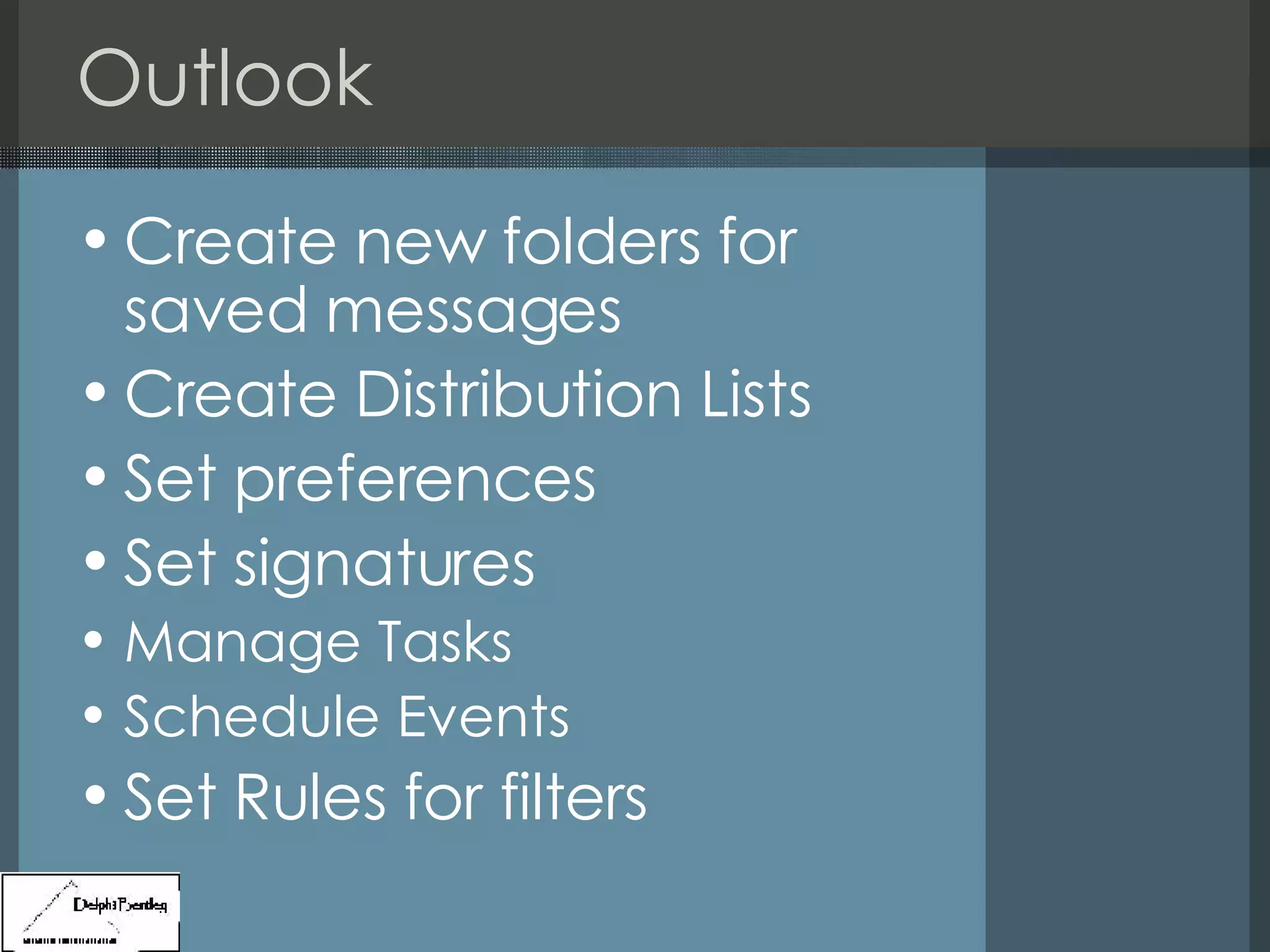 Outlook Create new folders for saved messages Create Distribution Lists Set preferences Set signatures Manage Tasks Schedule Events  Set Rules for filters 