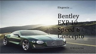 Bentley
EXP 10
Speed 6
Concepto
By Word Car Fans.
Elegancia ….
 