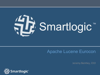 Smartlogic
                                   TM




 Apache Lucene Eurocon
                                    	
  
                                    	
  
           Jeremy	
  Bentley,	
  CEO	
  
 