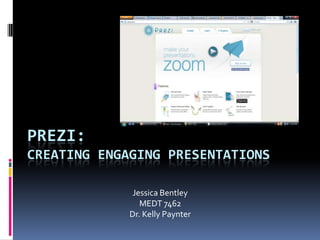 PREZI:
CREATING ENGAGING PRESENTATIONS

              Jessica Bentley
                MEDT 7462
             Dr. Kelly Paynter
 