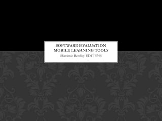 SOFTWARE EVALUATION
MOBILE LEARNING TOOLS
Sheramie Bentley-EDIT 5395

 